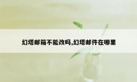 幻塔邮箱不能改吗,幻塔邮件在哪里