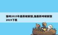 猫咪2019年最新破解版,猫最新咪破解版2019下载