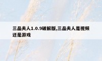 三品夫人1.0.9破解版,三品夫人是视频还是游戏