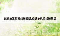 战机放置类游戏破解版,空战单机游戏破解版