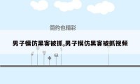 男子模仿黑客被抓,男子模仿黑客被抓视频