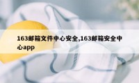 163邮箱文件中心安全,163邮箱安全中心app