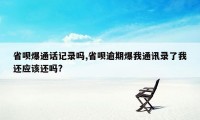 省呗爆通话记录吗,省呗逾期爆我通讯录了我还应该还吗?