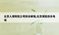 北京人保财险公司投诉邮箱,北京保险投诉电话