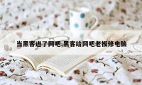 当黑客进了网吧,黑客给网吧老板修电脑