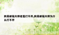 网易邮箱大师老是打不开,网易邮箱大师为什么打不开