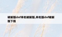 破解版dnf单机破解版,单机版dnf破解版下载