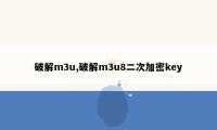 破解m3u,破解m3u8二次加密key