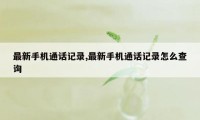 最新手机通话记录,最新手机通话记录怎么查询