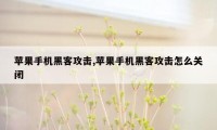 苹果手机黑客攻击,苹果手机黑客攻击怎么关闭