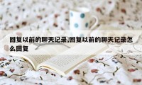 回复以前的聊天记录,回复以前的聊天记录怎么回复