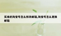 买来的淘宝号怎么样改邮箱,淘宝号怎么更换邮箱