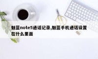 魅蓝note5通话记录,魅蓝手机通话设置在什么里面