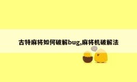 古特麻将如何破解bug,麻将机破解法