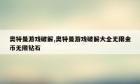 奥特曼游戏破解,奥特曼游戏破解大全无限金币无限钻石