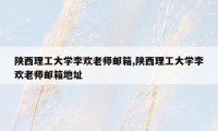 陕西理工大学李欢老师邮箱,陕西理工大学李欢老师邮箱地址