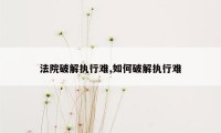 法院破解执行难,如何破解执行难