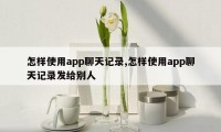 怎样使用app聊天记录,怎样使用app聊天记录发给别人