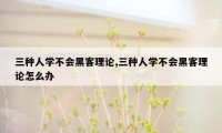 三种人学不会黑客理论,三种人学不会黑客理论怎么办