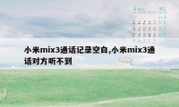 小米mix3通话记录空白,小米mix3通话对方听不到