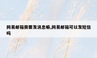 网易邮箱需要发消息嘛,网易邮箱可以发短信吗