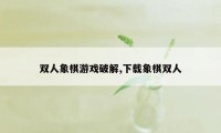 双人象棋游戏破解,下载象棋双人