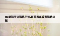 qq邮箱写信默认字体,邮箱怎么设置默认信纸