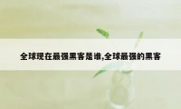 全球现在最强黑客是谁,全球最强的黑客