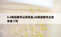 8.0微信聊天记录恢复,80微信聊天记录恢复了吗