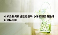 小米云服务有通话记录吗,小米云服务有通话记录吗手机