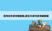 游戏狂欢派对破解版,疯狂大派对游戏破解版