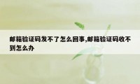 邮箱验证码发不了怎么回事,邮箱验证码收不到怎么办