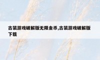 古装游戏破解版无限金币,古装游戏破解版 下载