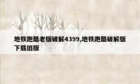 地铁跑酷老版破解4399,地铁跑酷破解版下载旧版