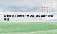 公安局能不能删除开房记录,公安局能不能开证明