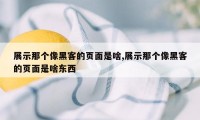 展示那个像黑客的页面是啥,展示那个像黑客的页面是啥东西