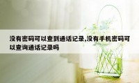 没有密码可以查到通话记录,没有手机密码可以查询通话记录吗