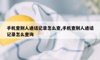 手机查别人通话记录怎么查,手机查别人通话记录怎么查询