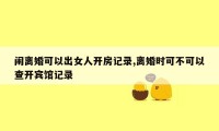 闹离婚可以出女人开房记录,离婚时可不可以查开宾馆记录