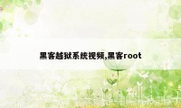 黑客越狱系统视频,黑客root