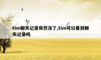 tim聊天记录突然没了,tim可以看到聊天记录吗