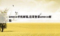 ameco手机邮箱,在家登录ameco邮箱