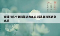 请拨打这个邮箱英语怎么说,联系邮箱英语怎么说