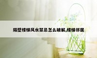 隔壁楼梯风水禁忌怎么破解,楼梯邻居