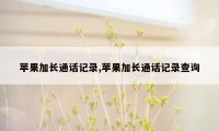 苹果加长通话记录,苹果加长通话记录查询