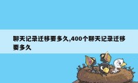 聊天记录迁移要多久,400个聊天记录迁移要多久