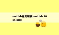 matlab完美破解,matlab 2018 破解