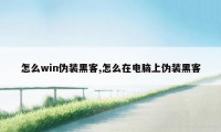 怎么win伪装黑客,怎么在电脑上伪装黑客