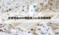 快速预览seer破解版,see高级版破解