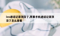 ios通话记录顶没了,苹果手机通话记录顶没了怎么查看